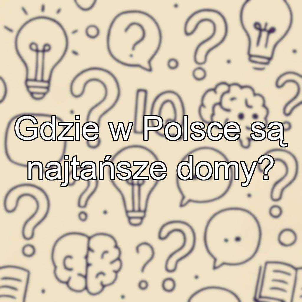 Gdzie w Polsce są najtańsze domy?