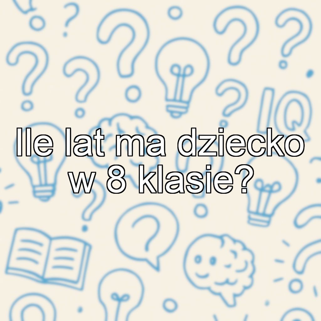 Ile lat ma dziecko w 8 klasie?
