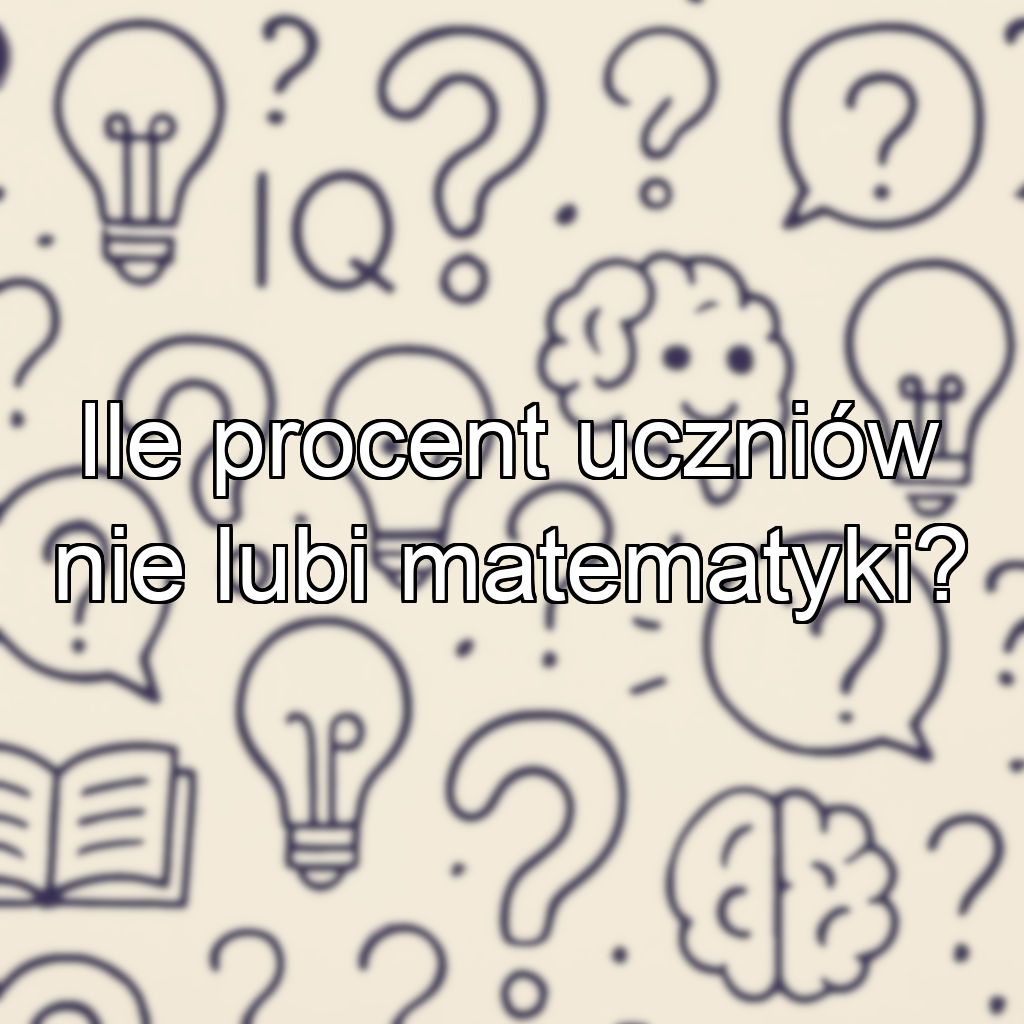 Ile procent uczniów nie lubi matematyki?