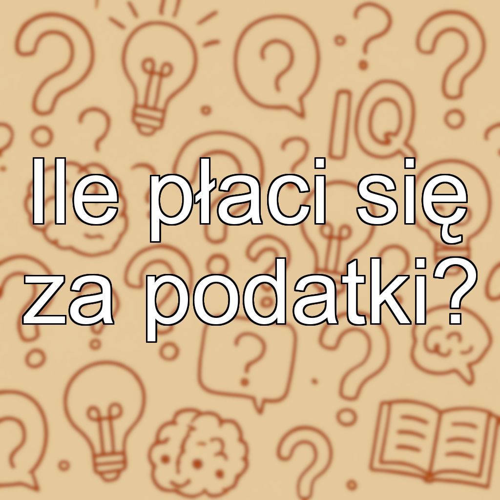 Ile płaci się za podatki?