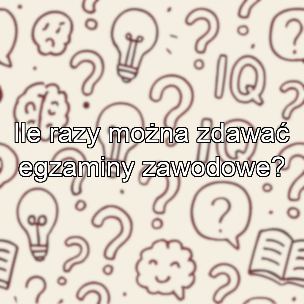 Ile razy można zdawać egzaminy zawodowe?