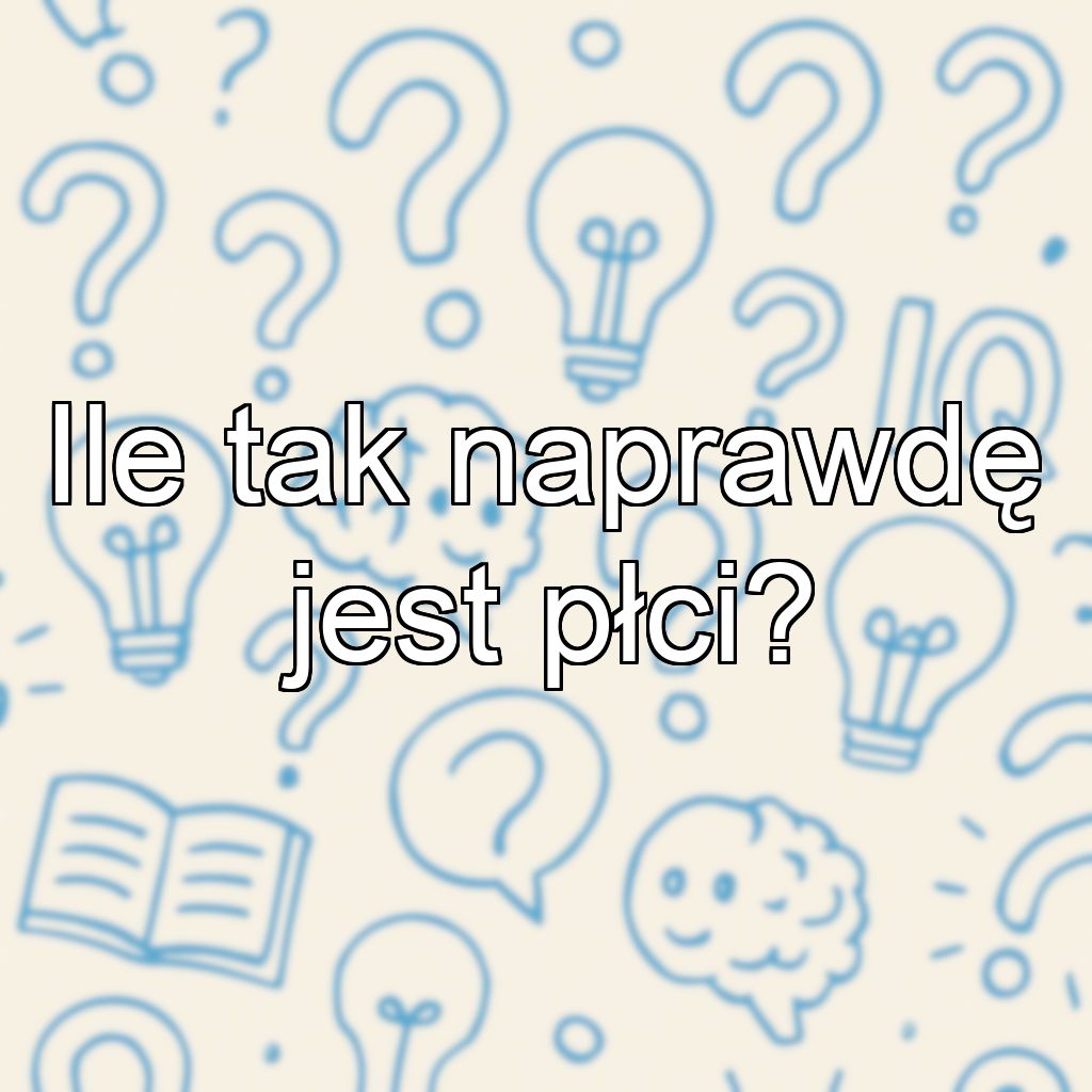 Ile tak naprawdę jest płci?