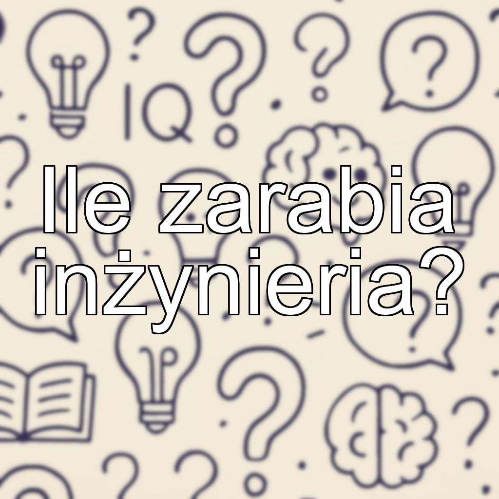 Ile zarabia inżynieria?