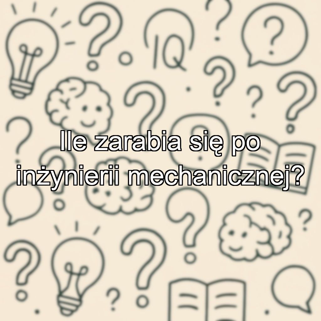 Ile zarabia się po inżynierii mechanicznej?