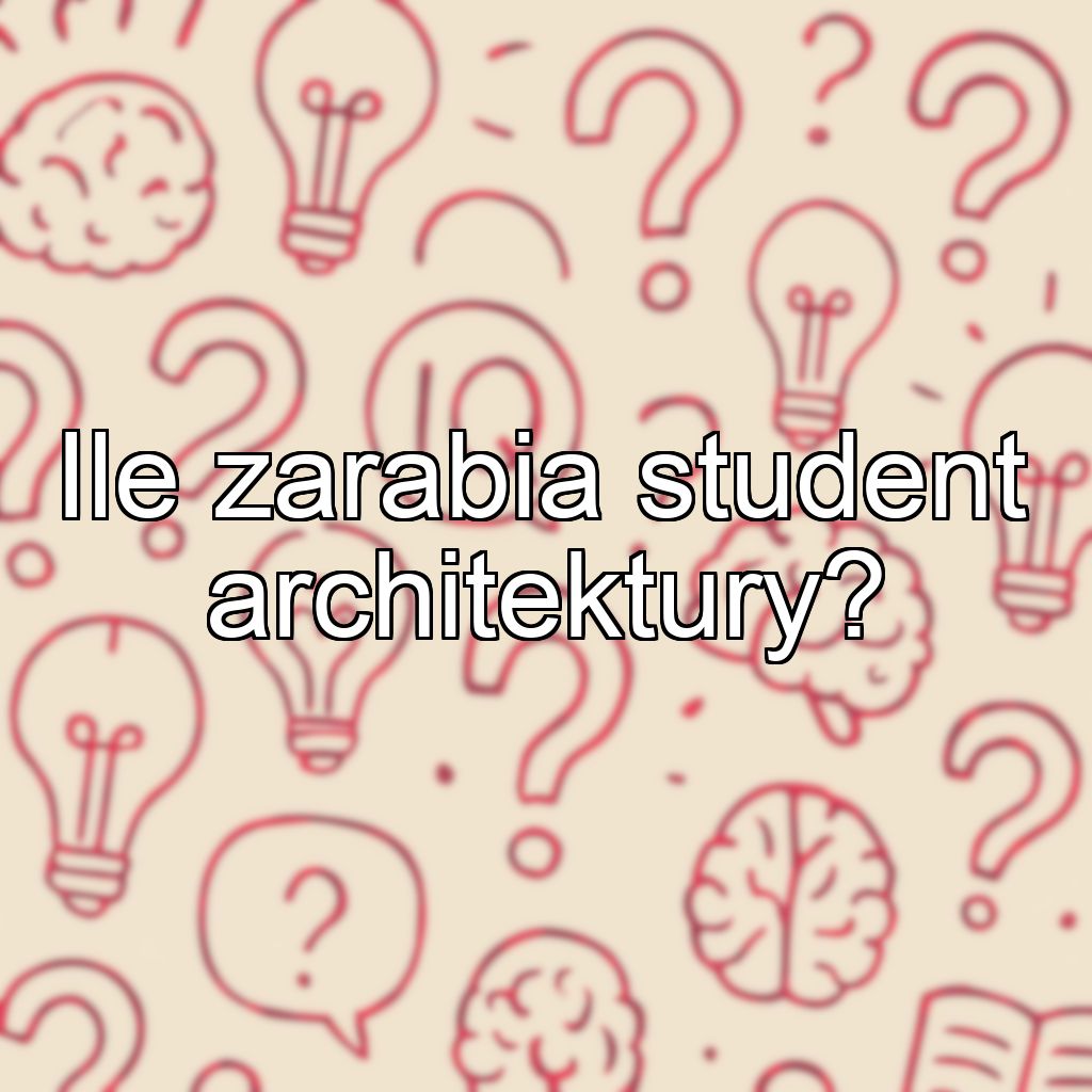 Ile zarabia student architektury?