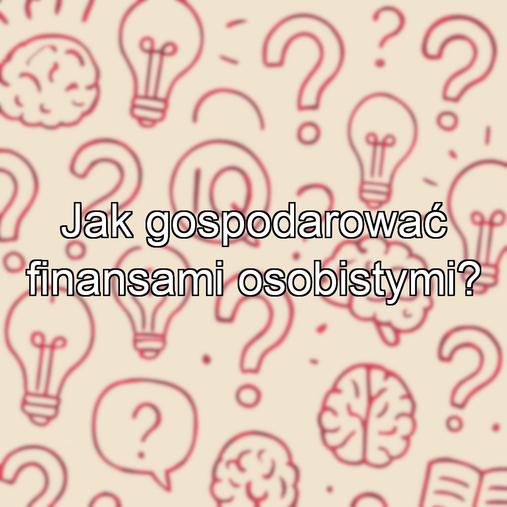 Jak gospodarować finansami osobistymi?