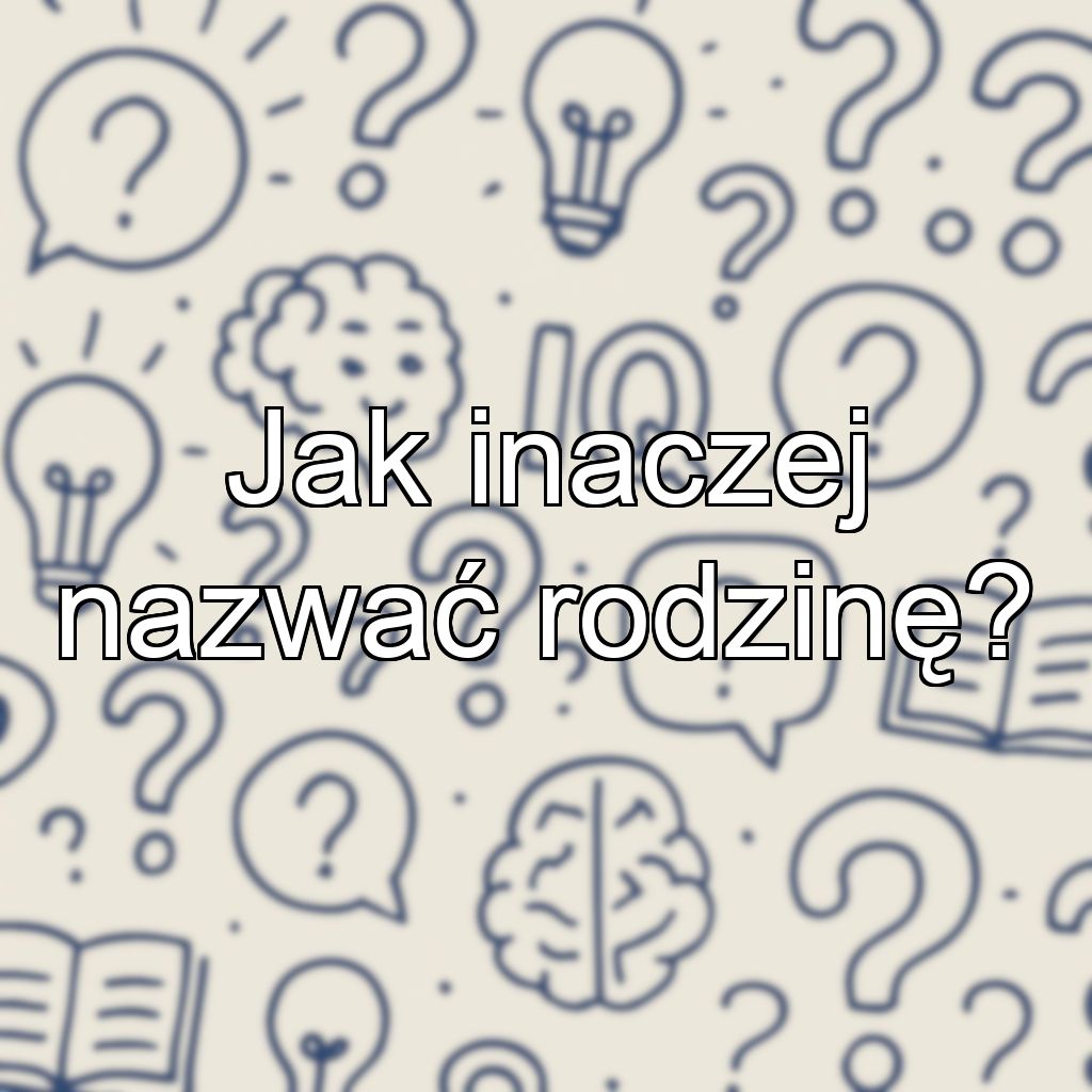 Jak inaczej nazwać rodzinę?