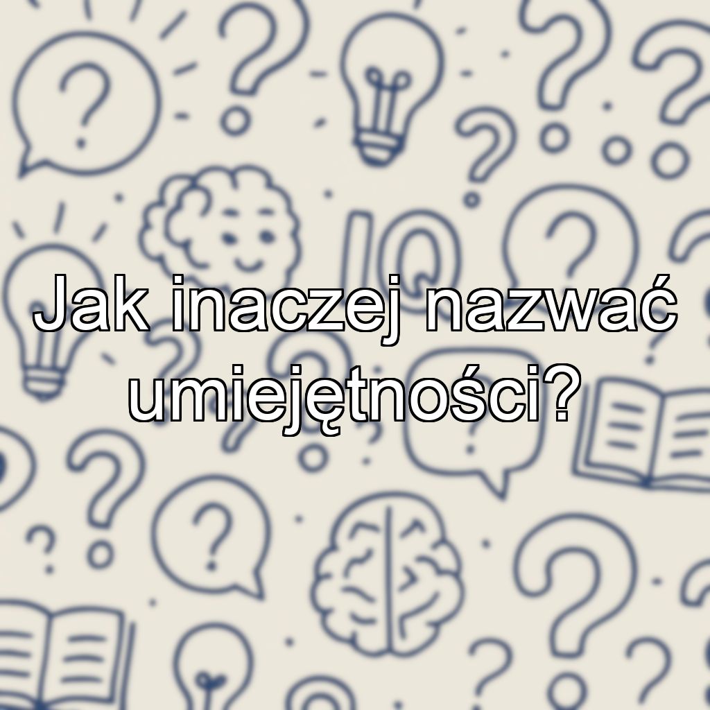 Jak inaczej nazwać umiejętności?