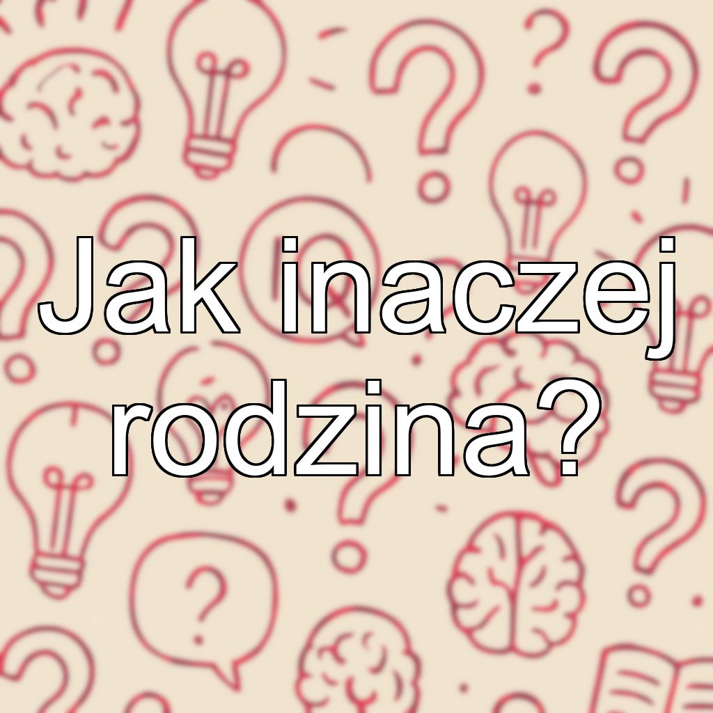 Jak inaczej rodzina?
