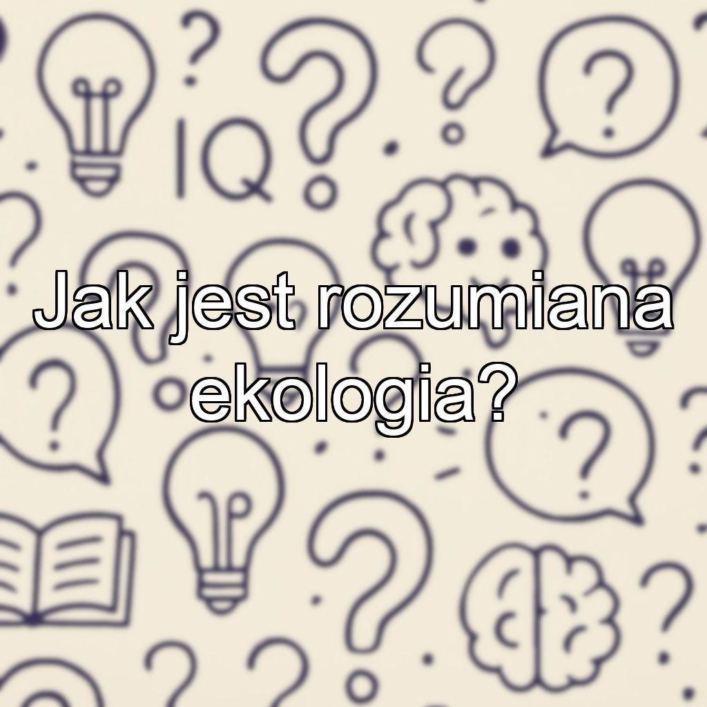 Jak jest rozumiana ekologia?