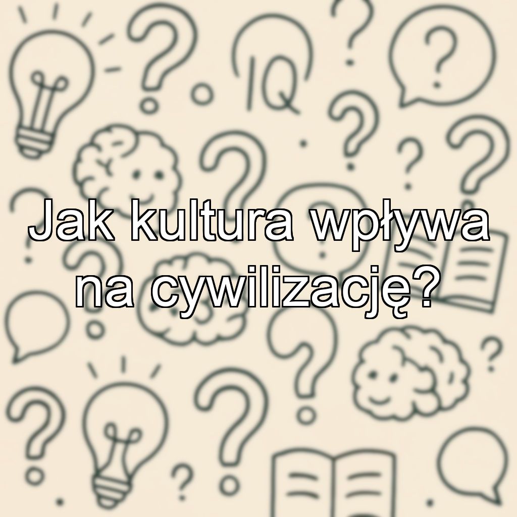 Jak kultura wpływa na cywilizację?