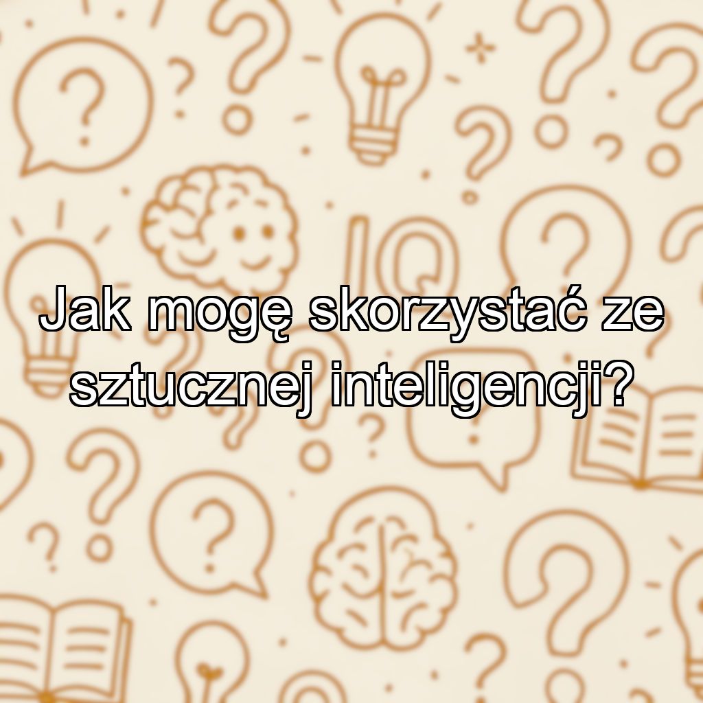 Jak mogę skorzystać ze sztucznej inteligencji?