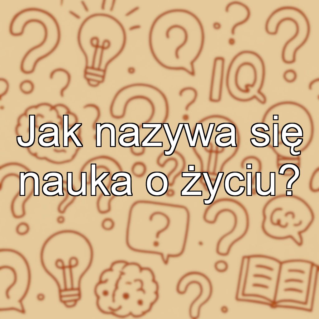 Jak nazywa się nauka o życiu?