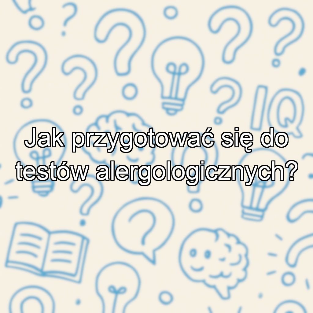 Jak przygotować się do testów alergologicznych?