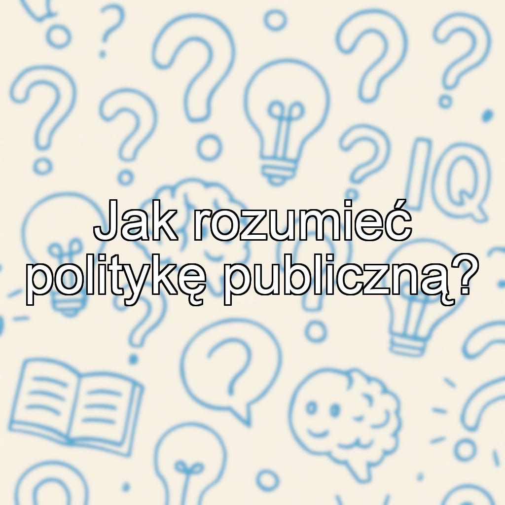 Jak rozumieć politykę publiczną?