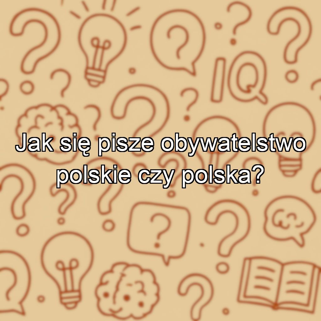 Jak się pisze obywatelstwo polskie czy polska?