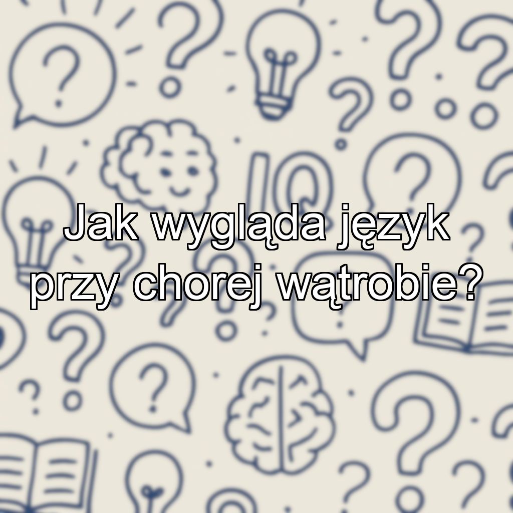 Jak wygląda język przy chorej wątrobie?