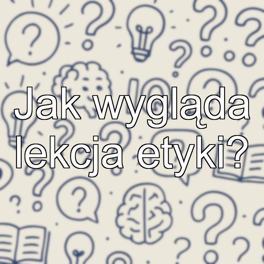 Jak wygląda lekcja etyki?