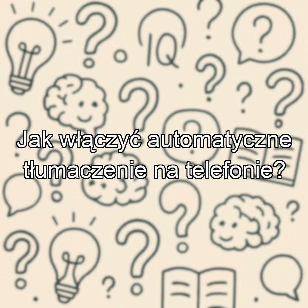 Jak włączyć automatyczne tłumaczenie na telefonie?