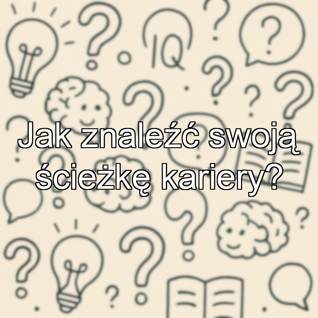 Jak znaleźć swoją ścieżkę kariery?