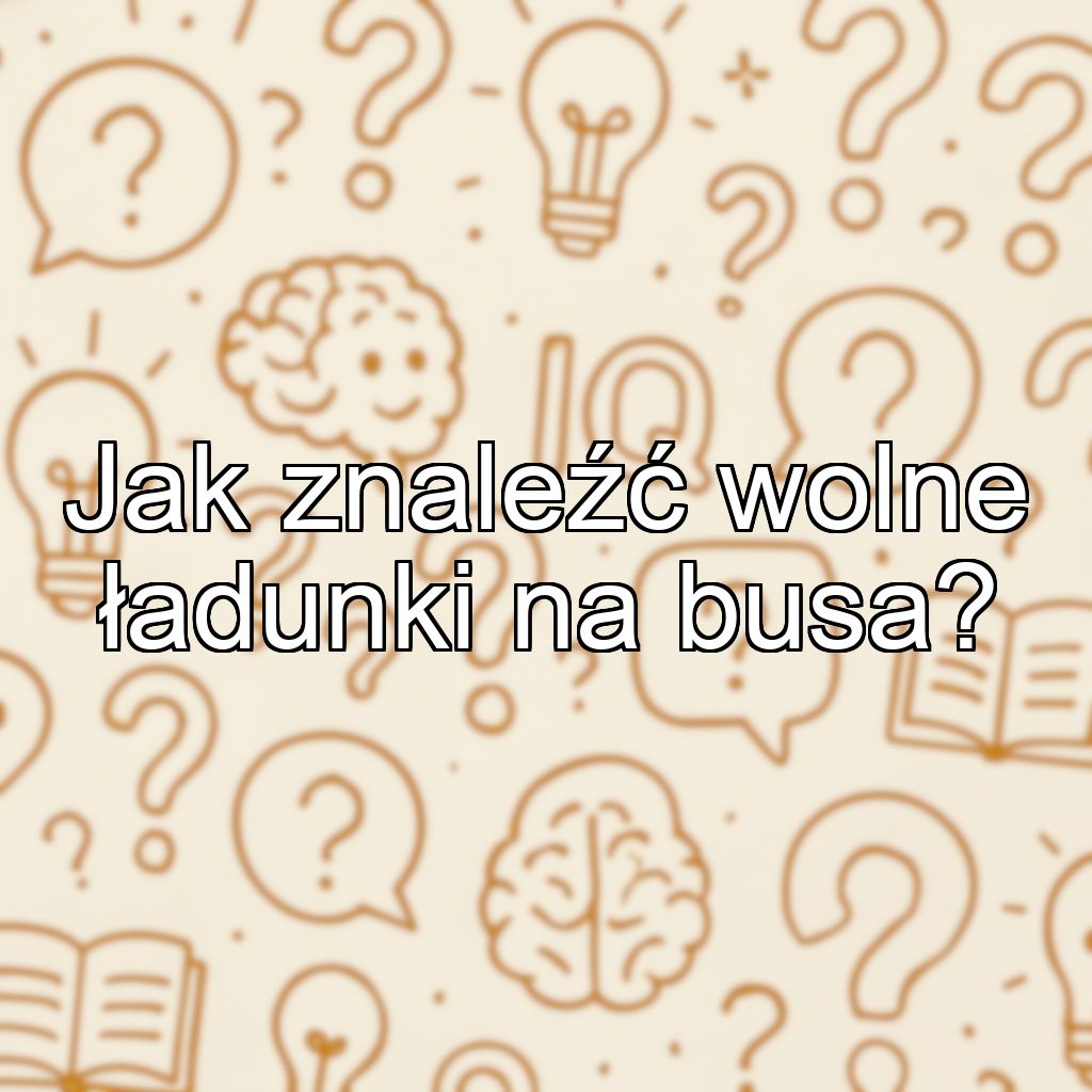 Jak znaleźć wolne ładunki na busa?