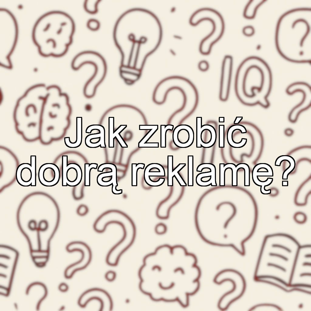 Jak zrobić dobrą reklamę?