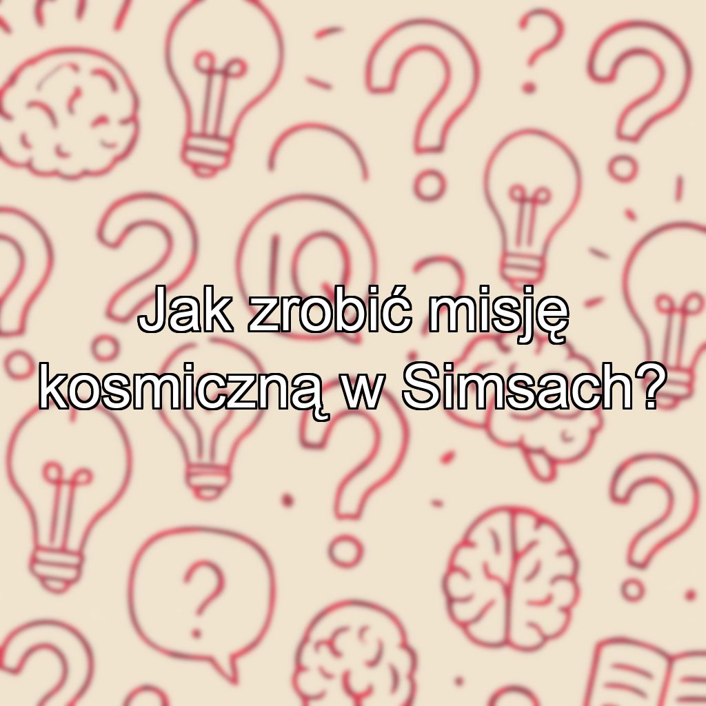 Jak zrobić misję kosmiczną w Simsach?