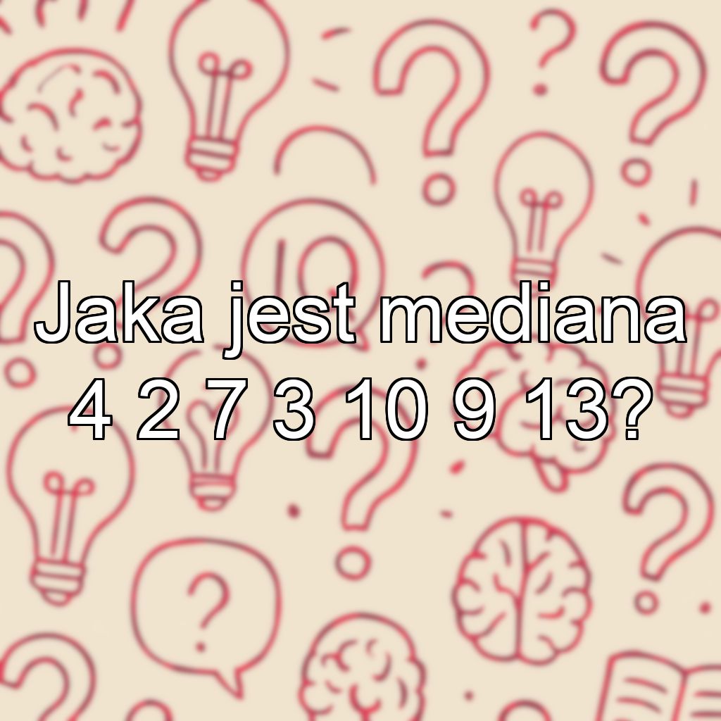 Jaka jest mediana 4 2 7 3 10 9 13?