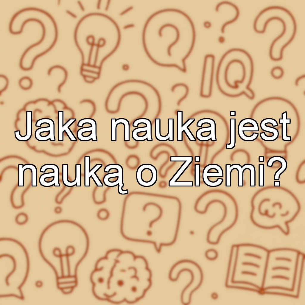 Jaka nauka jest nauką o Ziemi?