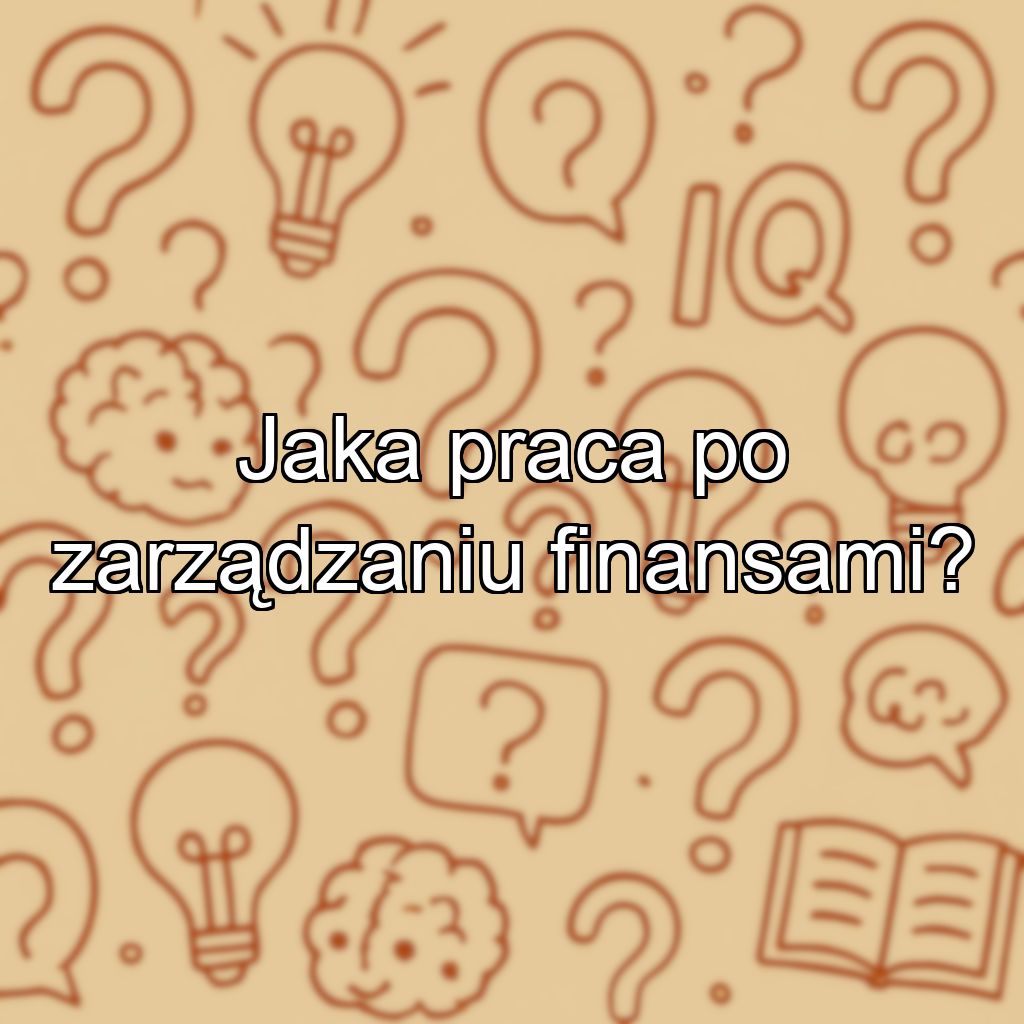 Jaka praca po zarządzaniu finansami?