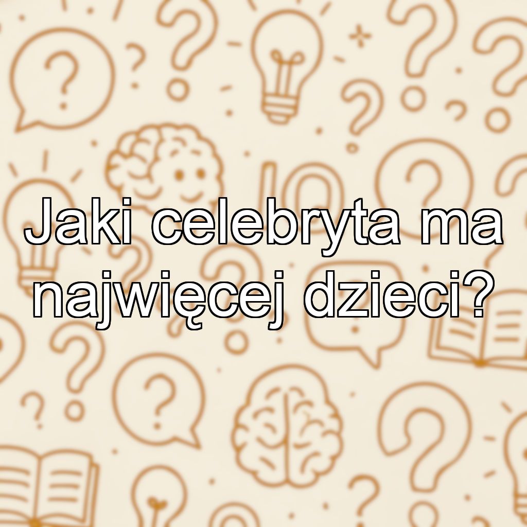 Jaki celebryta ma najwięcej dzieci?