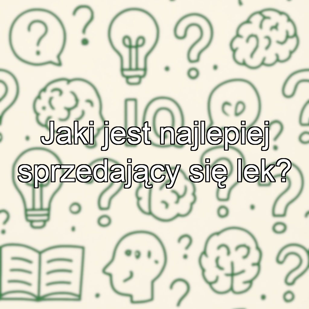 Jaki jest najlepiej sprzedający się lek?