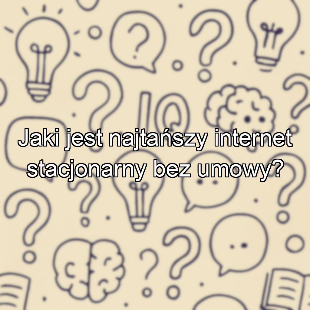 Jaki jest najtańszy internet stacjonarny bez umowy?