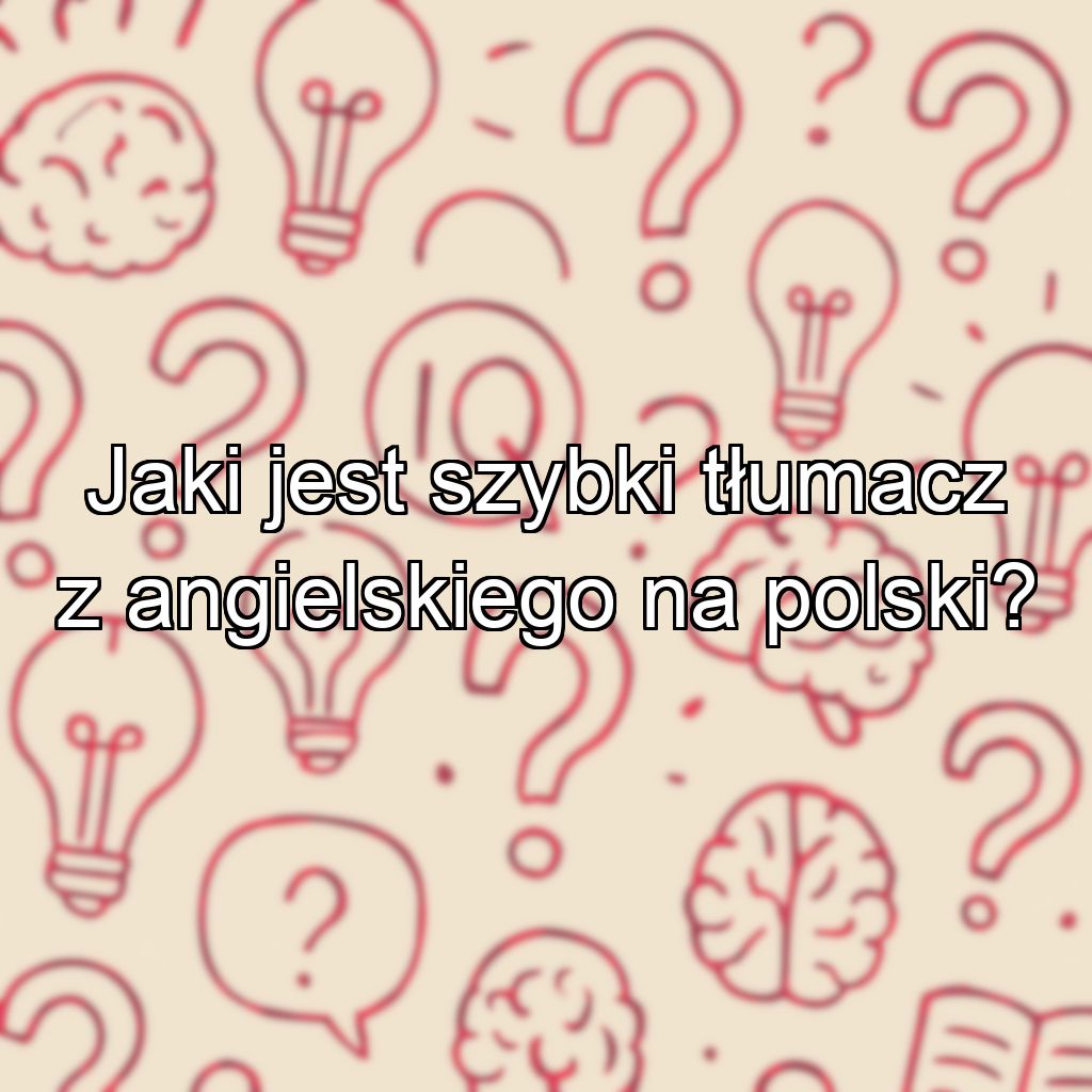 Jaki jest szybki tłumacz z angielskiego na polski?