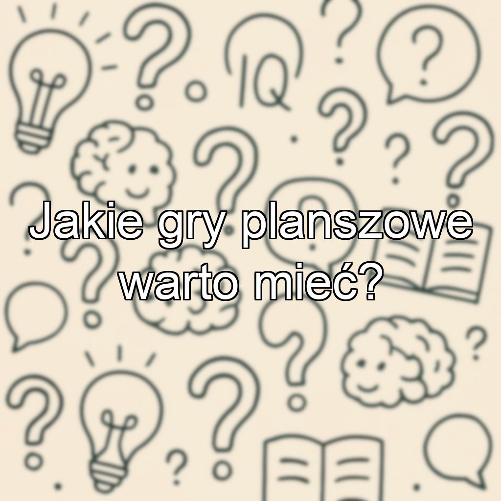 Jakie gry planszowe warto mieć?