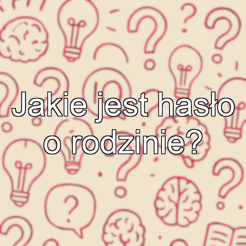 Jakie jest hasło o rodzinie?