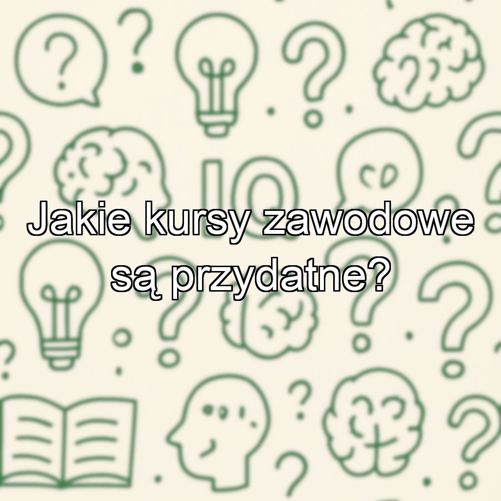 Jakie kursy zawodowe są przydatne?