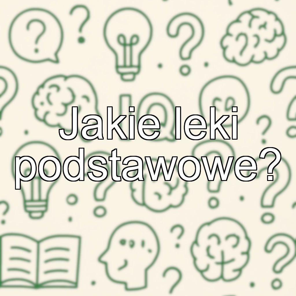 Jakie leki podstawowe?