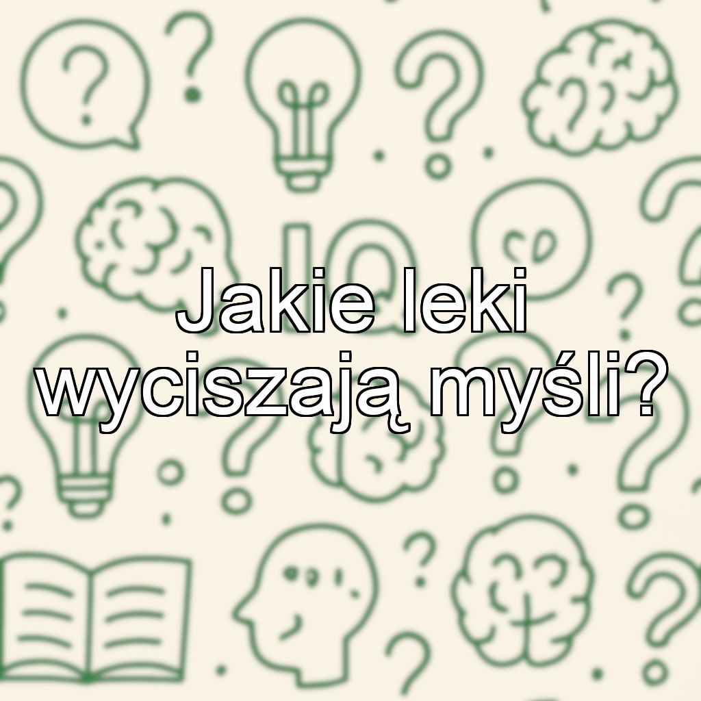 Jakie leki wyciszają myśli?