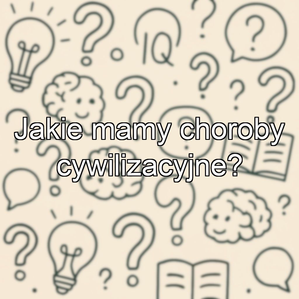 Jakie mamy choroby cywilizacyjne?