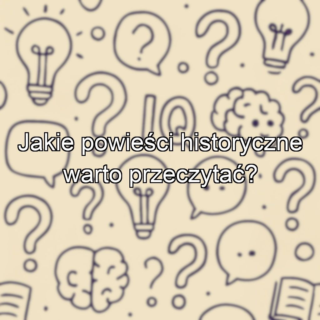 Jakie powieści historyczne warto przeczytać?