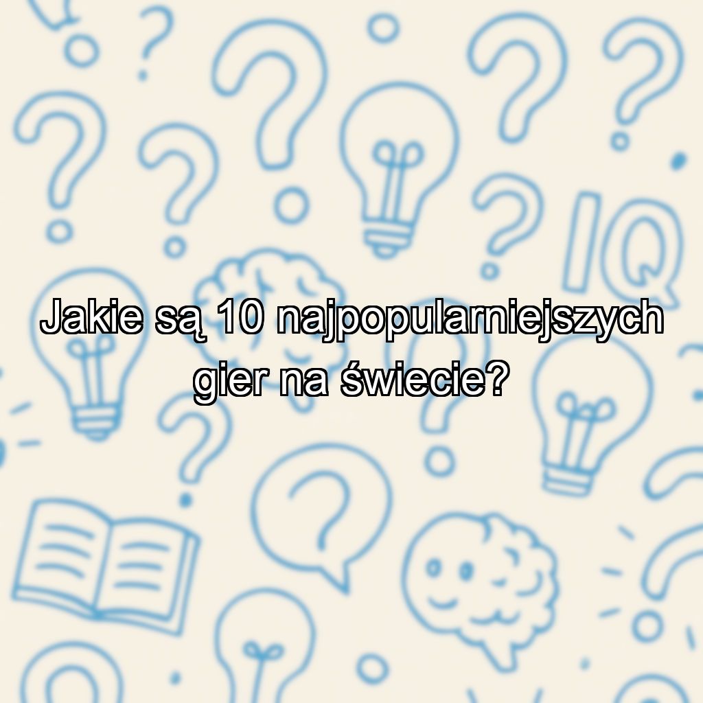 Jakie są 10 najpopularniejszych gier na świecie?