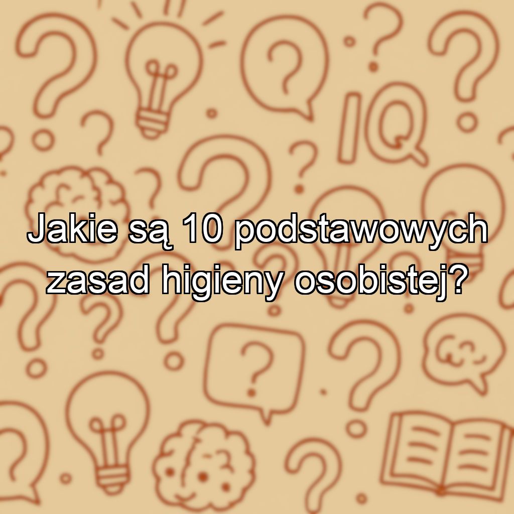 Jakie są 10 podstawowych zasad higieny osobistej?