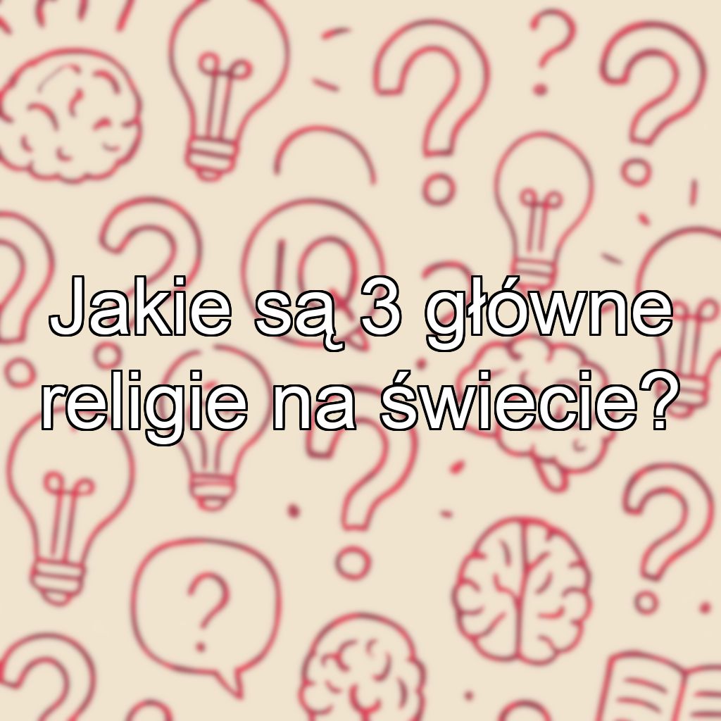Jakie są 3 główne religie na świecie?