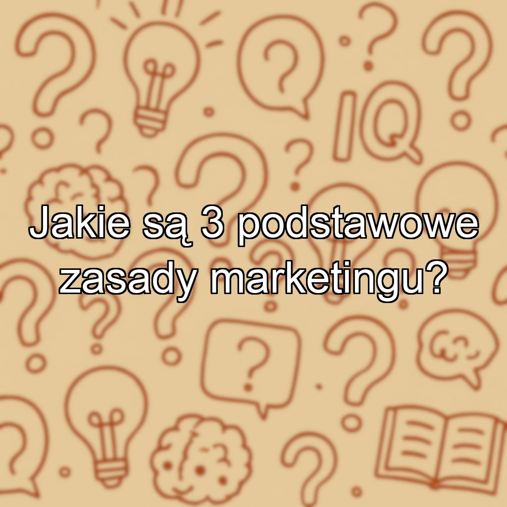 Jakie są 3 podstawowe zasady marketingu?