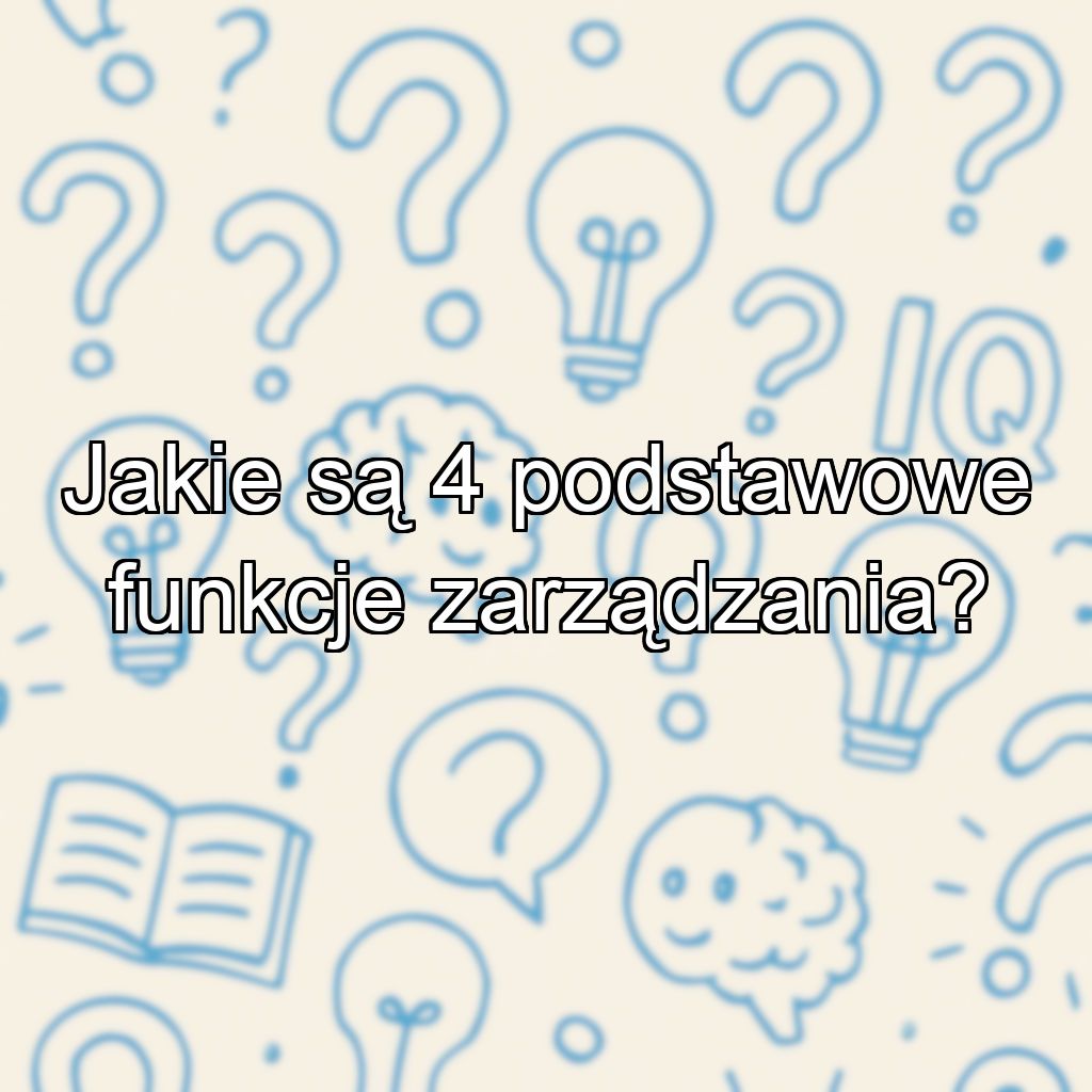 Jakie są 4 podstawowe funkcje zarządzania?