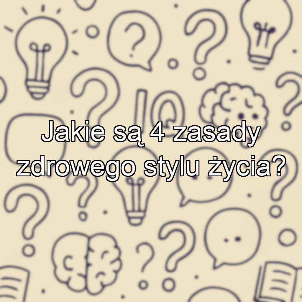 Jakie są 4 zasady zdrowego stylu życia?