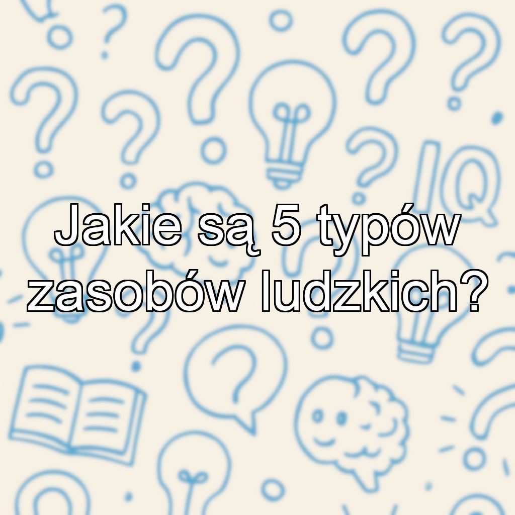 Jakie są 5 typów zasobów ludzkich?