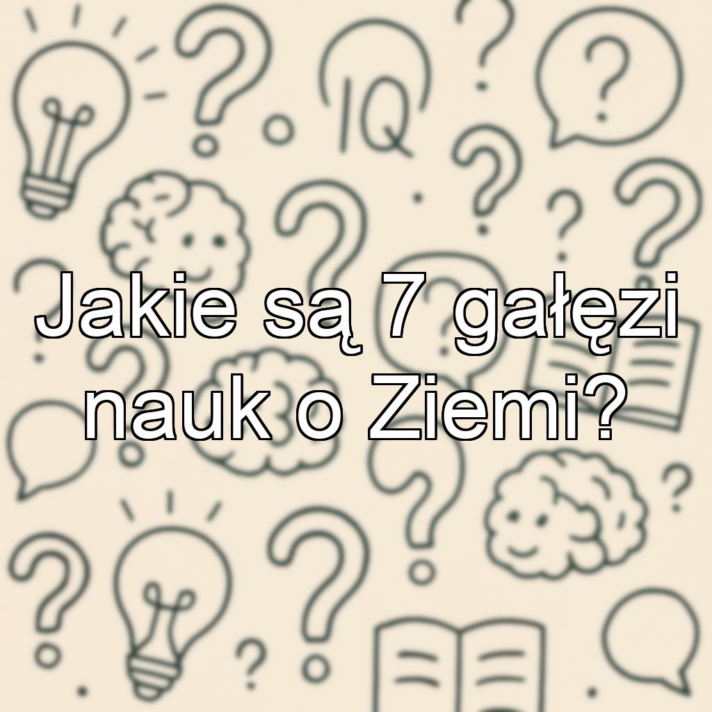 Jakie są 7 gałęzi nauk o Ziemi?