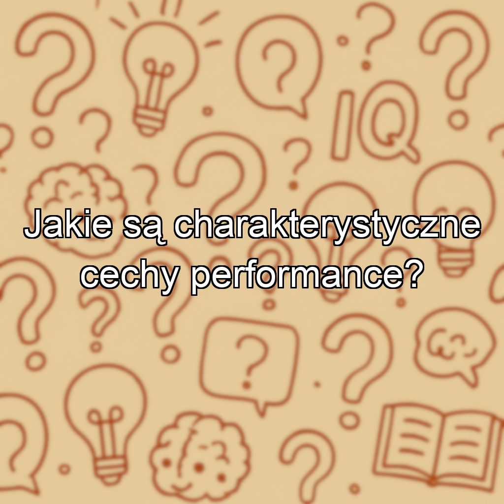 Jakie są charakterystyczne cechy performance?
